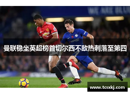 曼联稳坐英超榜首切尔西不敌热刺落至第四