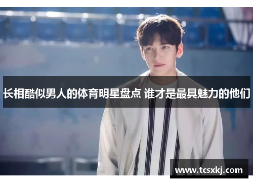 长相酷似男人的体育明星盘点 谁才是最具魅力的他们