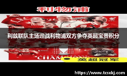 利兹联队主场迎战利物浦双方争夺英超宝贵积分